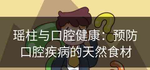 瑶柱与口腔健康:预防口腔疾病的天然食材 瑶柱与口腔健康:预防口腔疾病的天然食材